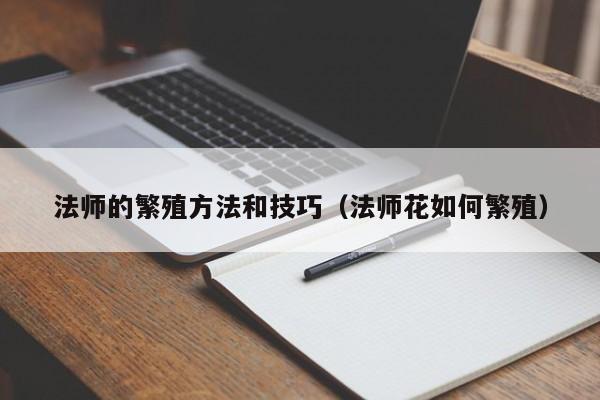 法师的繁殖方法和技巧（法师花如何繁殖） 